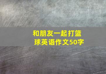 和朋友一起打篮球英语作文50字