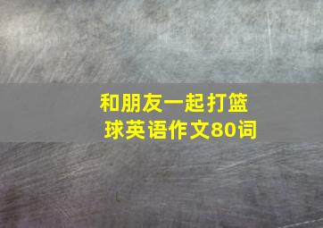 和朋友一起打篮球英语作文80词