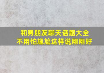 和男朋友聊天话题大全不用怕尴尬这样说刚刚好