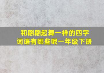 和翩翩起舞一样的四字词语有哪些呢一年级下册