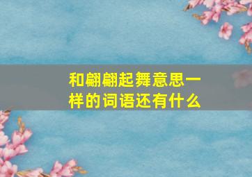 和翩翩起舞意思一样的词语还有什么