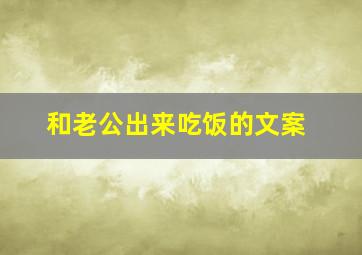 和老公出来吃饭的文案