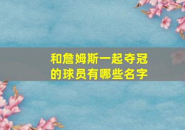 和詹姆斯一起夺冠的球员有哪些名字