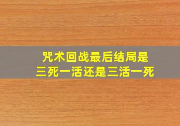 咒术回战最后结局是三死一活还是三活一死