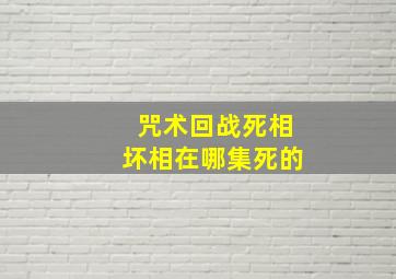 咒术回战死相坏相在哪集死的