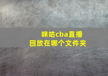 咪咕cba直播回放在哪个文件夹