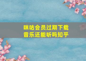 咪咕会员过期下载音乐还能听吗知乎