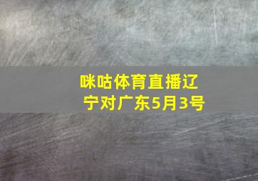 咪咕体育直播辽宁对广东5月3号