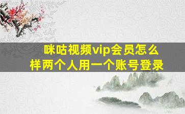 咪咕视频vip会员怎么样两个人用一个账号登录