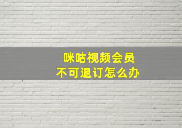 咪咕视频会员不可退订怎么办