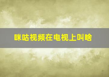 咪咕视频在电视上叫啥