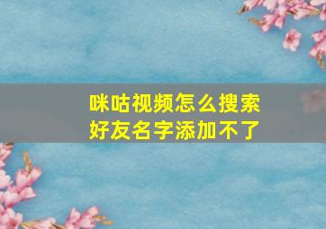 咪咕视频怎么搜索好友名字添加不了