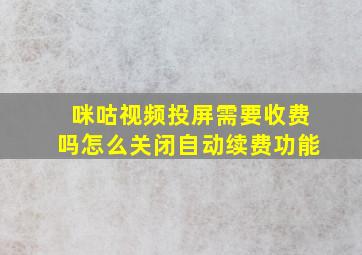 咪咕视频投屏需要收费吗怎么关闭自动续费功能