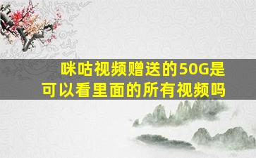 咪咕视频赠送的50G是可以看里面的所有视频吗