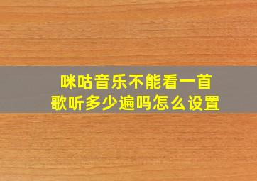 咪咕音乐不能看一首歌听多少遍吗怎么设置