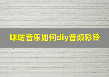 咪咕音乐如何diy音频彩铃