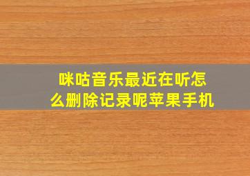 咪咕音乐最近在听怎么删除记录呢苹果手机