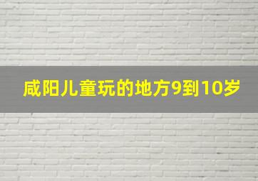 咸阳儿童玩的地方9到10岁