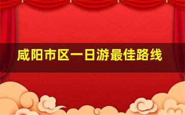 咸阳市区一日游最佳路线