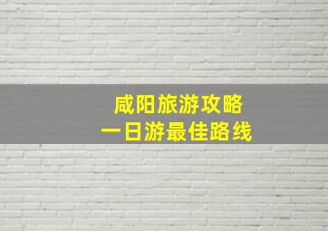 咸阳旅游攻略一日游最佳路线