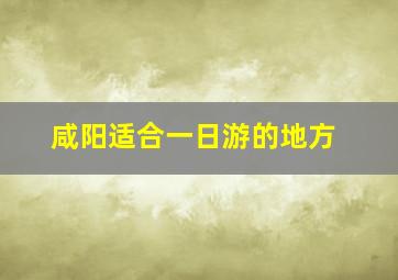 咸阳适合一日游的地方