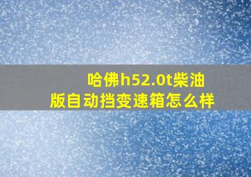 哈佛h52.0t柴油版自动挡变速箱怎么样