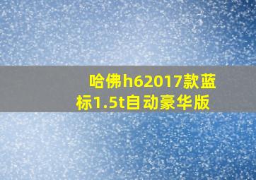 哈佛h62017款蓝标1.5t自动豪华版