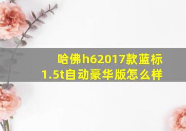 哈佛h62017款蓝标1.5t自动豪华版怎么样