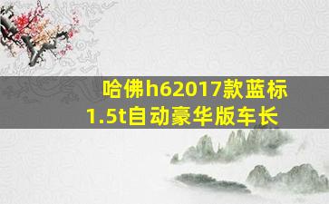 哈佛h62017款蓝标1.5t自动豪华版车长