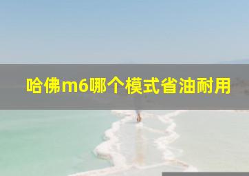 哈佛m6哪个模式省油耐用