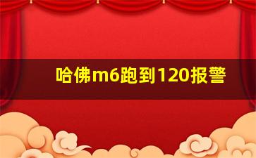 哈佛m6跑到120报警