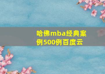 哈佛mba经典案例500例百度云