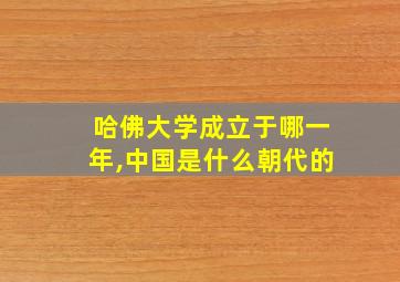 哈佛大学成立于哪一年,中国是什么朝代的