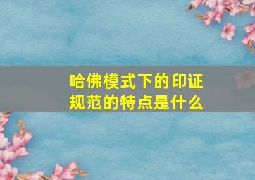 哈佛模式下的印证规范的特点是什么