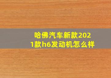 哈佛汽车新款2021款h6发动机怎么样