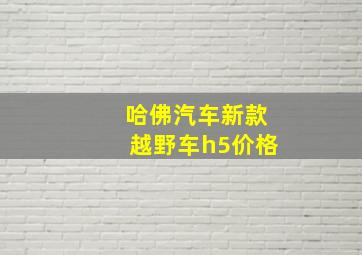 哈佛汽车新款越野车h5价格