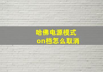 哈佛电源模式on档怎么取消