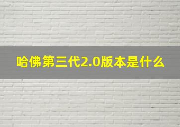 哈佛第三代2.0版本是什么