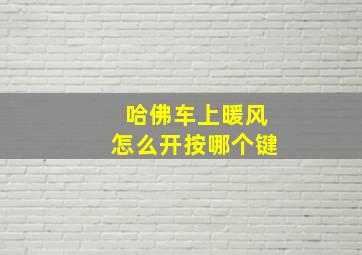 哈佛车上暖风怎么开按哪个键