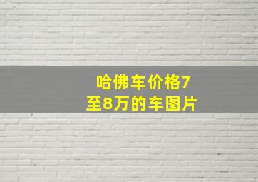 哈佛车价格7至8万的车图片