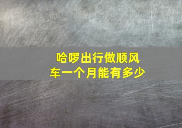 哈啰出行做顺风车一个月能有多少