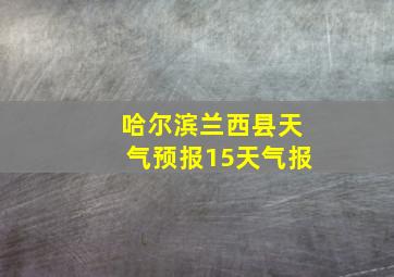 哈尔滨兰西县天气预报15天气报