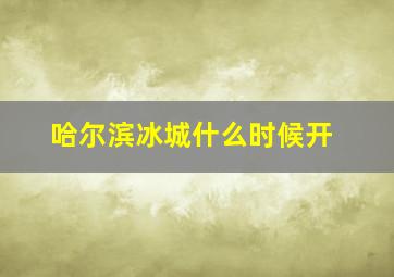 哈尔滨冰城什么时候开