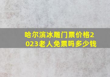 哈尔滨冰雕门票价格2023老人免票吗多少钱