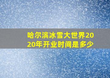 哈尔滨冰雪大世界2020年开业时间是多少