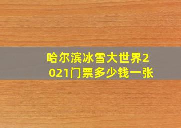 哈尔滨冰雪大世界2021门票多少钱一张