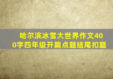 哈尔滨冰雪大世界作文400字四年级开篇点题结尾扣题