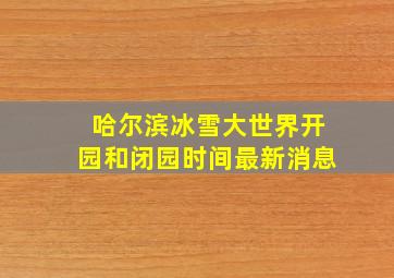 哈尔滨冰雪大世界开园和闭园时间最新消息