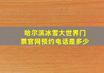 哈尔滨冰雪大世界门票官网预约电话是多少