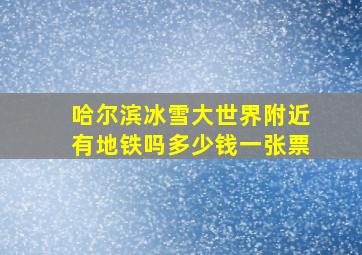 哈尔滨冰雪大世界附近有地铁吗多少钱一张票